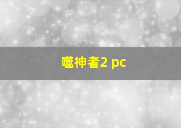 噬神者2 pc